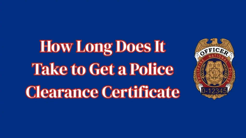 How Long Does It Take to Get a Police Clearance Certificate in Philippines 1 How Long Does It Take to Get a Police Clearance Certificate
